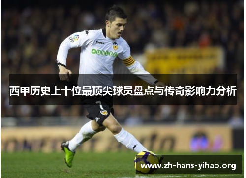 西甲历史上十位最顶尖球员盘点与传奇影响力分析 西甲历史上十位最顶尖球员盘点与传奇影响力分析