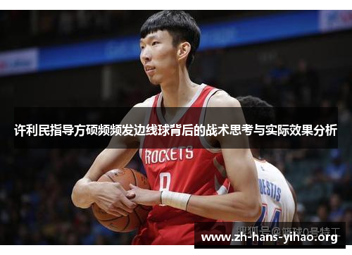 许利民指导方硕频频发边线球背后的战术思考与实际效果分析 许利民指导方硕频频发边线球背后的战术思考与实际效果分析