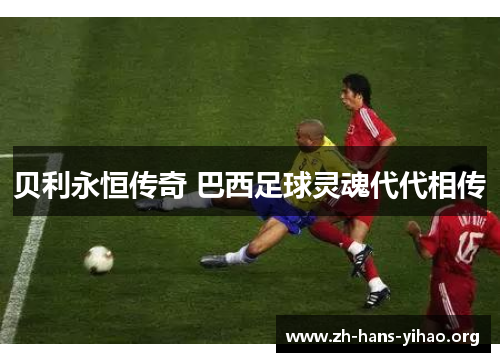 贝利永恒传奇 巴西足球灵魂代代相传