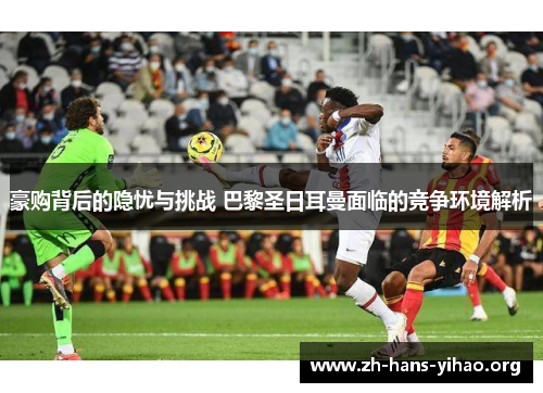 豪购背后的隐忧与挑战 巴黎圣日耳曼面临的竞争环境解析 豪购背后的隐忧与挑战 巴黎圣日耳曼面临的竞争环境解析