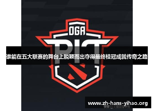 谁能在五大联赛的舞台上脱颖而出夺得最终桂冠成就传奇之路 谁能在五大联赛的舞台上脱颖而出夺得最终桂冠成就传奇之路