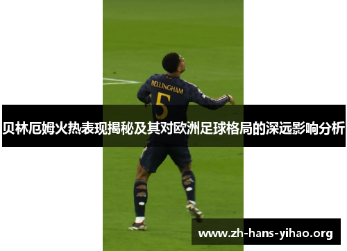 贝林厄姆火热表现揭秘及其对欧洲足球格局的深远影响分析 贝林厄姆火热表现揭秘及其对欧洲足球格局的深远影响分析