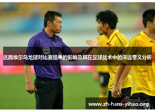 达西埃尔乌龙球对比赛结果的影响及其在足球战术中的深远意义分析 达西埃尔乌龙球对比赛结果的影响及其在足球战术中的深远意义分析