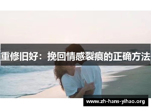 重修旧好:挽回情感裂痕的正确方法 重修旧好:挽回情感裂痕的正确方法