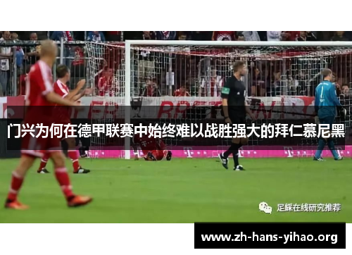 门兴为何在德甲联赛中始终难以战胜强大的拜仁慕尼黑 门兴为何在德甲联赛中始终难以战胜强大的拜仁慕尼黑