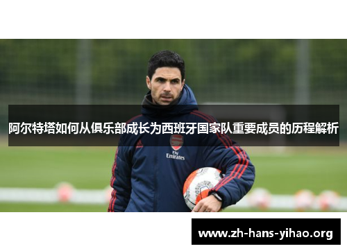 阿尔特塔如何从俱乐部成长为西班牙国家队重要成员的历程解析