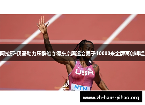 阿拉莎·贝基勒力压群雄夺得东京奥运会男子10000米金牌再创辉煌 阿拉莎·贝基勒力压群雄夺得东京奥运会男子10000米金牌再创辉煌