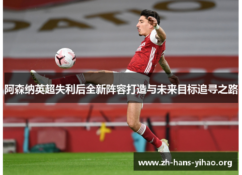 阿森纳英超失利后全新阵容打造与未来目标追寻之路