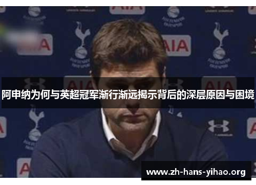 阿申纳为何与英超冠军渐行渐远揭示背后的深层原因与困境
