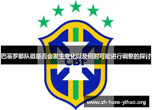 巴塞罗那队徽是否会发生变化以及何时可能进行调整的探讨 巴塞罗那队徽是否会发生变化以及何时可能进行调整的探讨