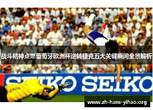 战斗精神点燃葡萄牙欧洲杯逆转捷克五大关键瞬间全景解析 战斗精神点燃葡萄牙欧洲杯逆转捷克五大关键瞬间全景解析