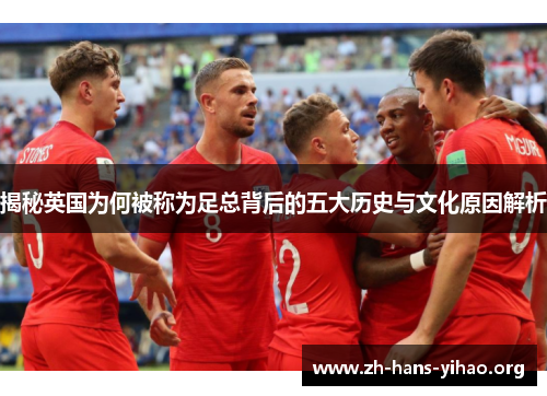揭秘英国为何被称为足总背后的五大历史与文化原因解析