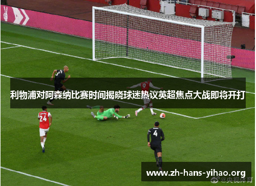 利物浦对阿森纳比赛时间揭晓球迷热议英超焦点大战即将开打 利物浦对阿森纳比赛时间揭晓球迷热议英超焦点大战即将开打
