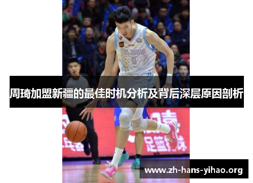 周琦加盟新疆的最佳时机分析及背后深层原因剖析 周琦加盟新疆的最佳时机分析及背后深层原因剖析