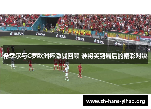 希季尔与C罗欧洲杯激战回顾 谁将笑到最后的精彩对决 希季尔与C罗欧洲杯激战回顾 谁将笑到最后的精彩对决
