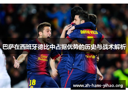 巴萨在西班牙德比中占据优势的历史与战术解析 巴萨在西班牙德比中占据优势的历史与战术解析